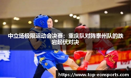 中立场极限运动会决赛：重庆队对阵泰州队的跌宕起伏对决