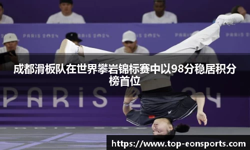 成都滑板队在世界攀岩锦标赛中以98分稳居积分榜首位