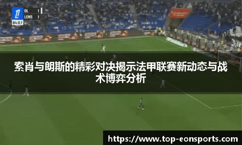 索肖与朗斯的精彩对决揭示法甲联赛新动态与战术博弈分析